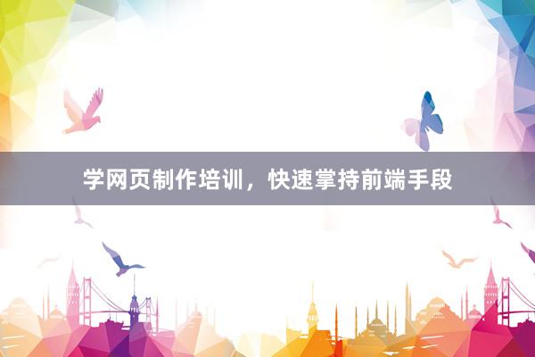 学网页制作培训，快速掌持前端手段