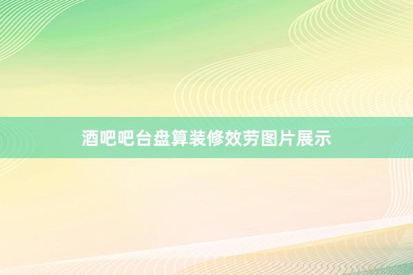 酒吧吧台盘算装修效劳图片展示